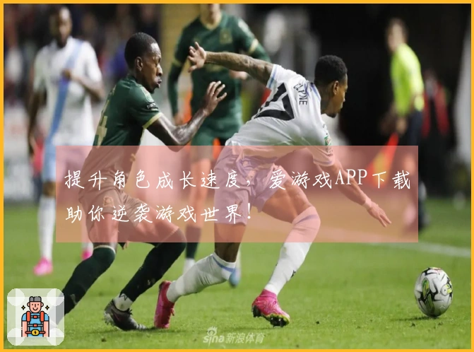 提升角色成长速度，爱游戏APP下载助你逆袭游戏世界！