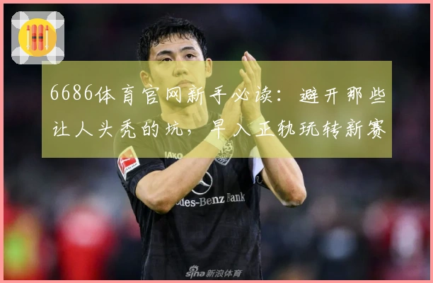 6686体育官网新手必读：避开那些让人头秃的坑，早入正轨玩转新赛季！