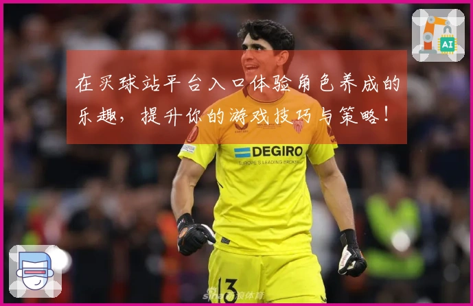 在买球站平台入口体验角色养成的乐趣，提升你的游戏技巧与策略！
