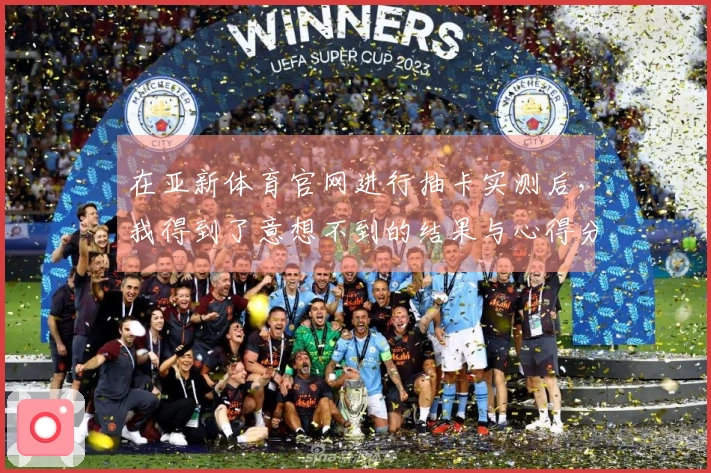 在亚新体育官网进行抽卡实测后，我得到了意想不到的结果与心得分享