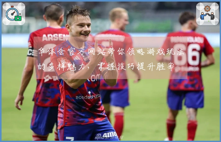华体会官方网站带你领略游戏玩法的多样魅力，掌握技巧提升胜率