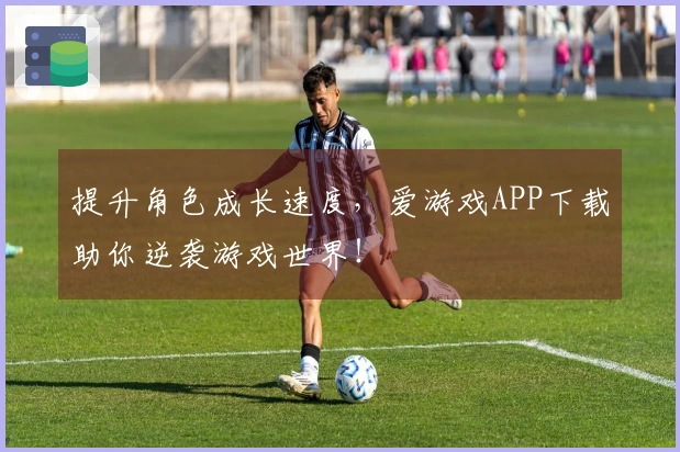 提升角色成长速度，爱游戏APP下载助你逆袭游戏世界！