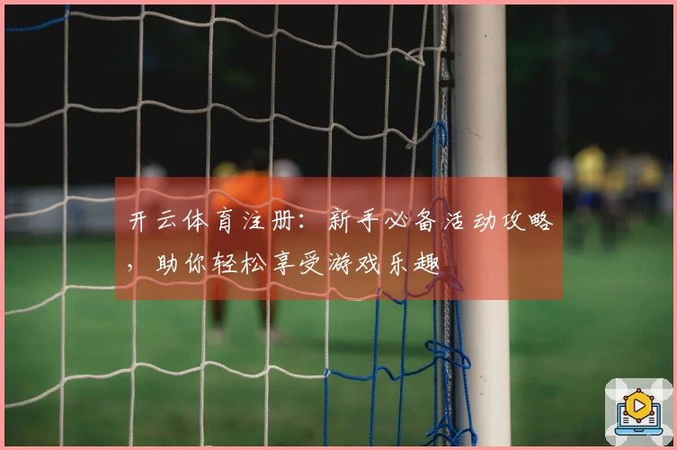 开云体育注册：新手必备活动攻略，助你轻松享受游戏乐趣