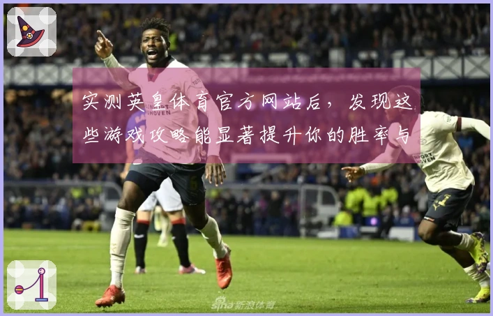 实测英皇体育官方网站后，发现这些游戏攻略能显著提升你的胜率与体验