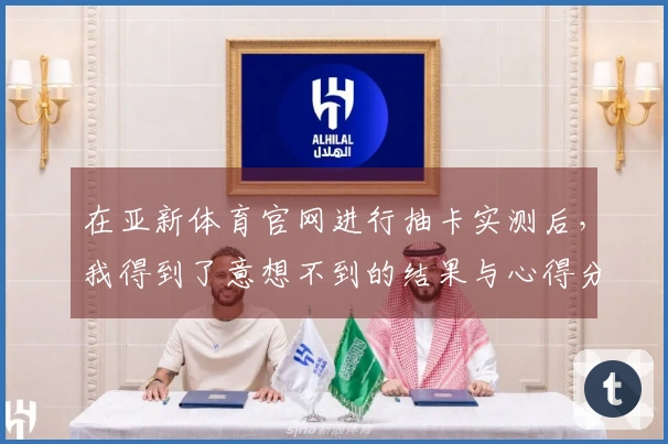 在亚新体育官网进行抽卡实测后，我得到了意想不到的结果与心得分享