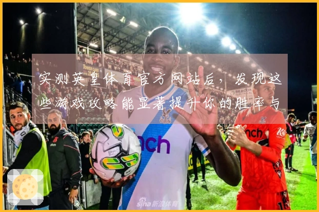 实测英皇体育官方网站后，发现这些游戏攻略能显著提升你的胜率与体验