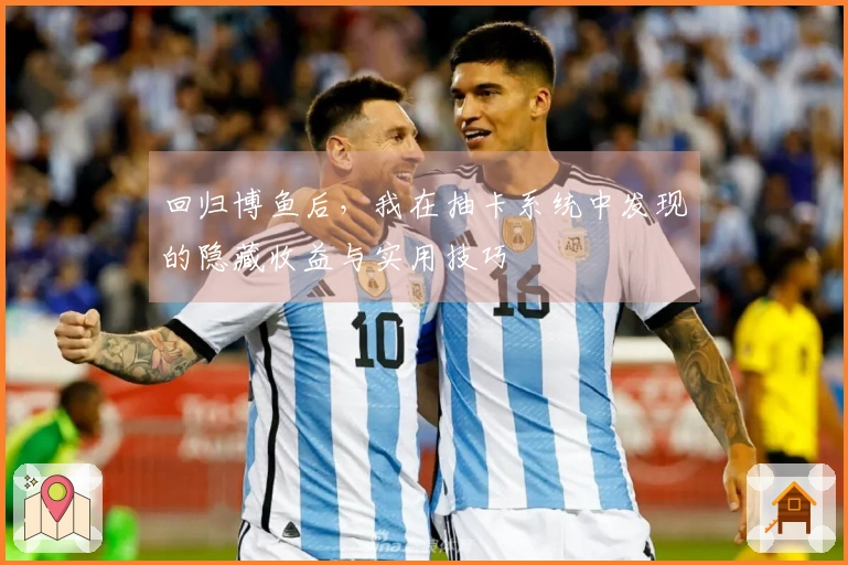 回归博鱼后,我在抽卡系统中发现的隐藏收益与实用技巧