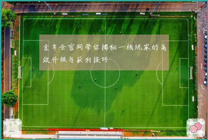 金年会官网带你揭秘一线玩家的高效升级与获利技巧