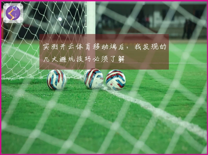 实测开云体育移动端后，我发现的几大避坑技巧必须了解